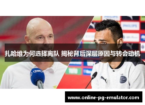 扎哈维为何选择离队 揭秘背后深层原因与转会动机 扎哈维为何选择离队 揭秘背后深层原因与转会动机