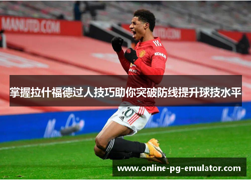 掌握拉什福德过人技巧助你突破防线提升球技水平