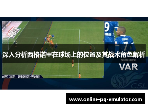 深入分析西格诺里在球场上的位置及其战术角色解析