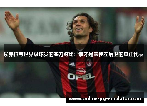 埃弗拉与世界级球员的实力对比：谁才是最佳左后卫的真正代表