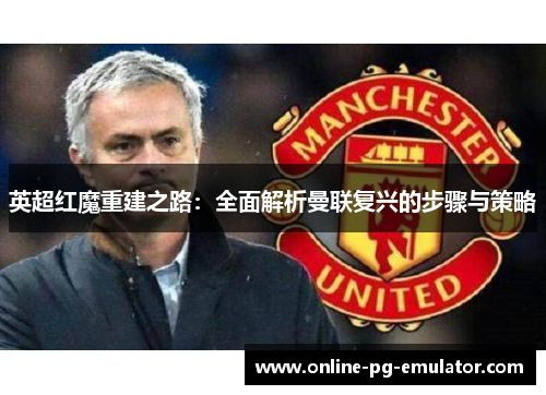 英超红魔重建之路：全面解析曼联复兴的步骤与策略