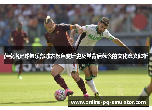 萨索洛足球俱乐部球衣颜色变迁史及其背后蕴含的文化意义解析