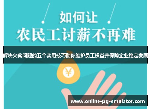 解决欠薪问题的五个实用技巧助你维护员工权益并保障企业稳定发展