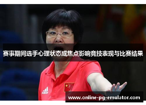 赛事期间选手心理状态成焦点影响竞技表现与比赛结果