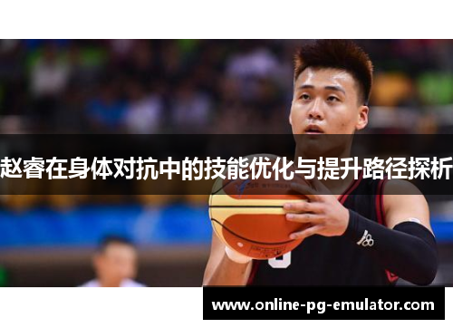 赵睿在身体对抗中的技能优化与提升路径探析