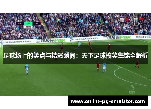 足球场上的笑点与精彩瞬间：天下足球搞笑集锦全解析