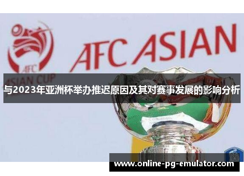 与2023年亚洲杯举办推迟原因及其对赛事发展的影响分析