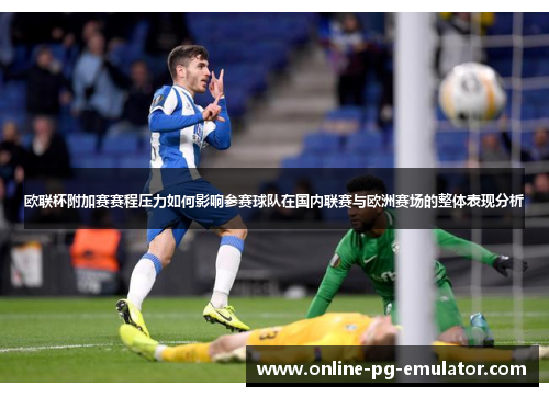 欧联杯附加赛赛程压力如何影响参赛球队在国内联赛与欧洲赛场的整体表现分析 欧联杯附加赛赛程压力如何影响参赛球队在国内联赛与欧洲赛场的整体表现分析