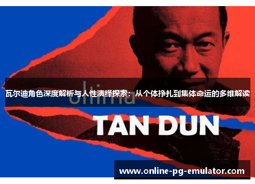 瓦尔迪角色深度解析与人性演绎探索：从个体挣扎到集体命运的多维解读