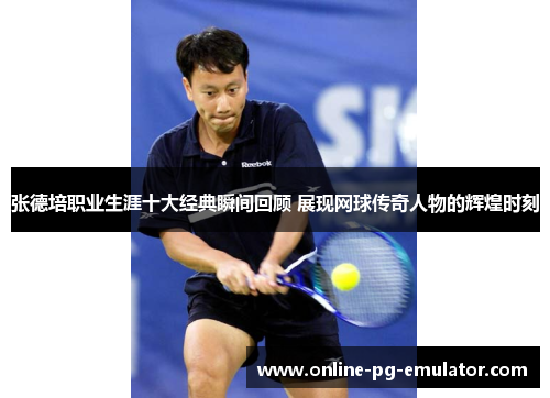 张德培职业生涯十大经典瞬间回顾 展现网球传奇人物的辉煌时刻 张德培职业生涯十大经典瞬间回顾 展现网球传奇人物的辉煌时刻