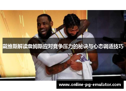 戴维斯解读詹姆斯应对竞争压力的秘诀与心态调适技巧 戴维斯解读詹姆斯应对竞争压力的秘诀与心态调适技巧