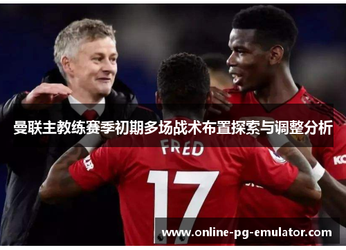 曼联主教练赛季初期多场战术布置探索与调整分析 曼联主教练赛季初期多场战术布置探索与调整分析