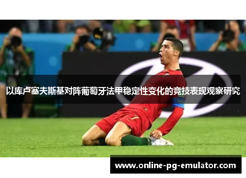以库卢塞夫斯基对阵葡萄牙法甲稳定性变化的竞技表现观察研究 以库卢塞夫斯基对阵葡萄牙法甲稳定性变化的竞技表现观察研究