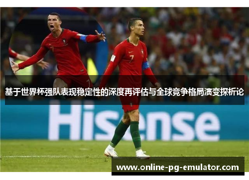 基于世界杯强队表现稳定性的深度再评估与全球竞争格局演变探析论 基于世界杯强队表现稳定性的深度再评估与全球竞争格局演变探析论