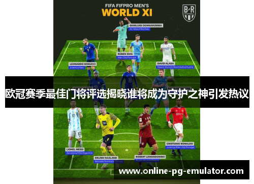 欧冠赛季最佳门将评选揭晓谁将成为守护之神引发热议 欧冠赛季最佳门将评选揭晓谁将成为守护之神引发热议