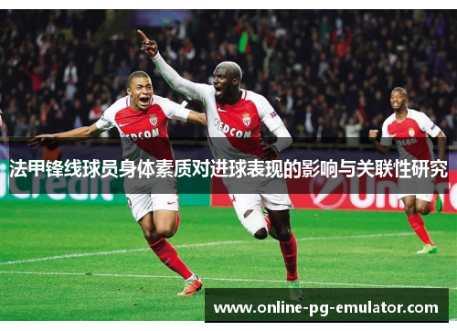 法甲锋线球员身体素质对进球表现的影响与关联性研究 法甲锋线球员身体素质对进球表现的影响与关联性研究