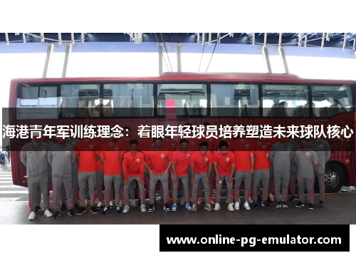 海港青年军训练理念:着眼年轻球员培养塑造未来球队核心 海港青年军训练理念:着眼年轻球员培养塑造未来球队核心