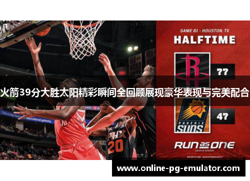 火箭39分大胜太阳精彩瞬间全回顾展现豪华表现与完美配合 火箭39分大胜太阳精彩瞬间全回顾展现豪华表现与完美配合