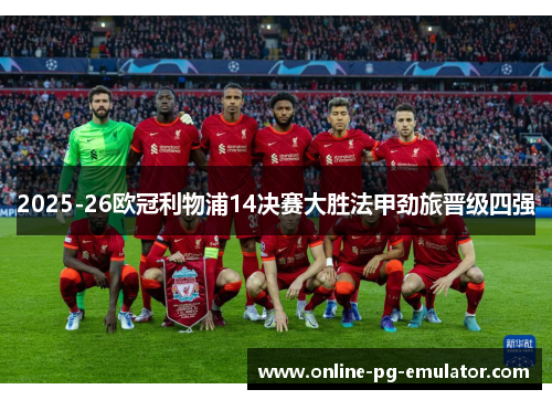 2025-26欧冠利物浦14决赛大胜法甲劲旅晋级四强 2025-26欧冠利物浦14决赛大胜法甲劲旅晋级四强
