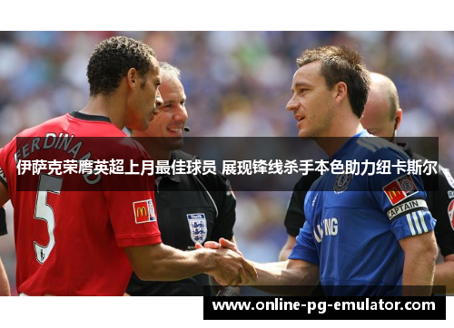 伊萨克荣膺英超上月最佳球员 展现锋线杀手本色助力纽卡斯尔 伊萨克荣膺英超上月最佳球员 展现锋线杀手本色助力纽卡斯尔