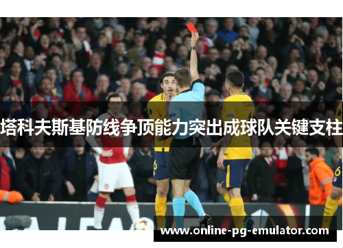 塔科夫斯基防线争顶能力突出成球队关键支柱