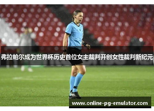弗拉帕尔成为世界杯历史首位女主裁判开创女性裁判新纪元