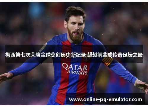 梅西第七次荣膺金球奖创历史新纪录 超越前辈成传奇足坛之最 梅西第七次荣膺金球奖创历史新纪录 超越前辈成传奇足坛之最