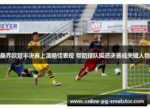 桑乔欧冠半决赛上演绝佳表现 帮助球队挺进决赛成关键人物 桑乔欧冠半决赛上演绝佳表现 帮助球队挺进决赛成关键人物