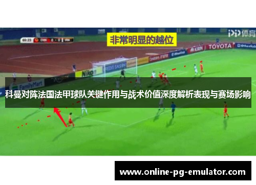 科曼对阵法国法甲球队关键作用与战术价值深度解析表现与赛场影响 科曼对阵法国法甲球队关键作用与战术价值深度解析表现与赛场影响