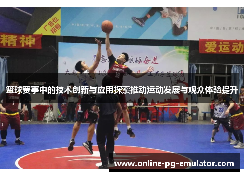篮球赛事中的技术创新与应用探索推动运动发展与观众体验提升 篮球赛事中的技术创新与应用探索推动运动发展与观众体验提升