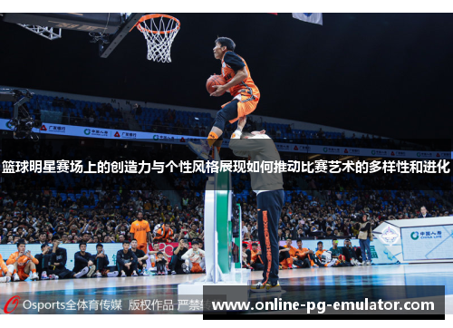 篮球明星赛场上的创造力与个性风格展现如何推动比赛艺术的多样性和进化 篮球明星赛场上的创造力与个性风格展现如何推动比赛艺术的多样性和进化