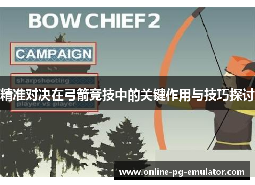 精准对决在弓箭竞技中的关键作用与技巧探讨 精准对决在弓箭竞技中的关键作用与技巧探讨