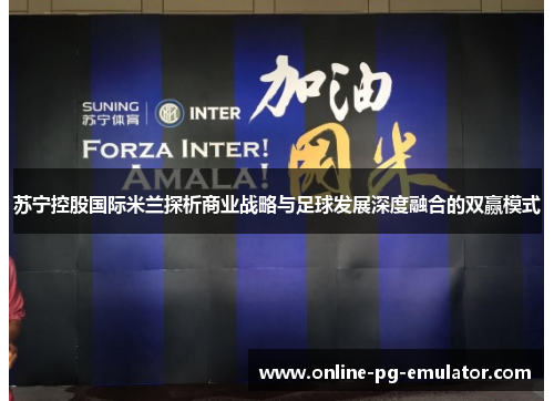 苏宁控股国际米兰探析商业战略与足球发展深度融合的双赢模式 苏宁控股国际米兰探析商业战略与足球发展深度融合的双赢模式