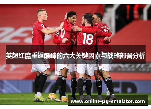 英超红魔重返巅峰的六大关键因素与战略部署分析 英超红魔重返巅峰的六大关键因素与战略部署分析