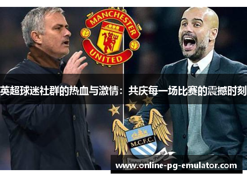 英超球迷社群的热血与激情：共庆每一场比赛的震撼时刻