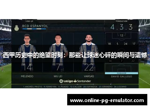 西甲历史中的绝望时刻：那些让球迷心碎的瞬间与遗憾